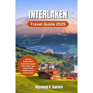 Santoro, Raymond K. INTERLAKEN TRAVEL GUIDE 2025: Explore Switzerland’s Adventure Capital with Insider Tips, Scenic Hikes, Hidden Gems & Local Cuisine Santoro, Raymond K. INTERLAKEN TRAVEL GUIDE 2025: Explore Switzerland’s Adventure Capital with Insider Tips, Scenic Hikes, Hidden Gems & Local Cuisine