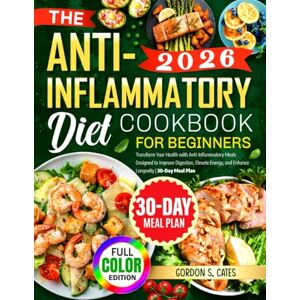Cates, Gordon S. The Anti-Inflammatory Diet Cookbook for Beginners: Transform Your Health with Anti-Inflammatory Meals Designed to Improve Digestion, Elevate Energy, and Enhance Longevity 30-Day Meal Plan Cates, Gordon S. The Anti-Inflammatory Diet Cookbook for Beginners: Transform Your Health with Anti-Inflammatory Meals Designed to Improve Digestion, Elevate Energy, and Enhance Longevity 30-Day Meal Plan
