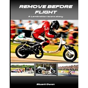 Owen, Stuart REMOVE BEFORE FLIGHT: A Lambretta racers story (The Lambretta history series) Owen, Stuart REMOVE BEFORE FLIGHT: A Lambretta racers story (The Lambretta history series)