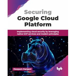 Kanjani, Deepam Securing Google Cloud Platform: Implementing cloud security by leveraging native GCP services and modern principles (English Edition) Kanjani, Deepam Securing Google Cloud Platform: Implementing cloud security by leveraging native GCP services and modern principles (English Edition)