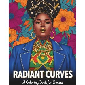 Bliss, Senarique Radiant Curves Queens: A Coloring Book for Plus Size Black Women Bliss, Senarique Radiant Curves Queens: A Coloring Book for Plus Size Black Women