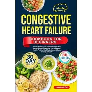 Harlow, Livia CONGESTIVE HEART FAILURE COOKBOOK FOR BEGINNERS: Heart-Healthy, Low-Sodium Recipes and Expert Tips to Strengthen Cardiovascular Health, Reduce Fluid ... Full-Color Edition with a 30-Day Meal Plan Harlow, Livia CONGESTIVE HEART FAILURE COOKBOOK FOR BEGINNERS: Heart-Healthy, Low-Sodium Recipes and Expert Tips to Strengthen Cardiovascular Health, Reduce Fluid ... Full-Color Edition with a 30-Day Meal Plan