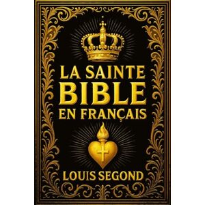 Segond, Louis La Sainte Bible en Français : Ancien et Nouveau Testament Recueil sacré inspiré par Dieu, contenant la Loi, les Prophètes, Psaumes, les Évangiles et ... de l’Alliance, de la Chute, de la Rédemption Segond, Louis La Sainte Bible en Français : Ancien et Nouveau Testament Recueil sacré inspiré par Dieu, contenant la Loi, les Prophètes, Psaumes, les Évangiles et ... de l’Alliance, de la Chute, de la Rédemption
