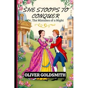 OLIVER GOLDSMITH She Stoops to Conquer Or, The Mistakes of a Night OLIVER GOLDSMITH She Stoops to Conquer Or, The Mistakes of a Night