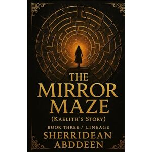 Abddeen, Sherridean Ann-Marie The Mirror Maze (Kaelith’s Story): Book Three /Lineage Abddeen, Sherridean Ann-Marie The Mirror Maze (Kaelith’s Story): Book Three /Lineage