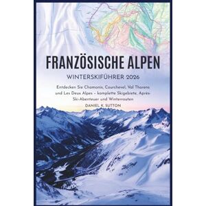 Sutton, Daniel K. Französische Alpen Winter-Skiführer 2026: Entdecken Sie Chamonix, Courchevel, Val Thorens und Les Deux Alpes – komplette Skigebiete, ... Through Earth’s Most Thrilling Adventures) Sutton, Daniel K. Französische Alpen Winter-Skiführer 2026: Entdecken Sie Chamonix, Courchevel, Val Thorens und Les Deux Alpes – komplette Skigebiete, ... Through Earth’s Most Thrilling Adventures)