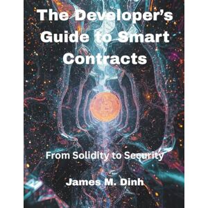 Dinh, James M. The Developer’s Guide to Smart Contracts: From Solidity to Security: 2 (Ultimate tech, Ai and Design trends) Dinh, James M. The Developer’s Guide to Smart Contracts: From Solidity to Security: 2 (Ultimate tech, Ai and Design trends)