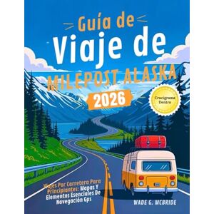 Mcbride, Wade G. Guía de Viaje de Milepost Alaska 2026: Viajes por Carretera para Principiantes: Mapas y Elementos Esenciales de Navegación GPS Mcbride, Wade G. Guía de Viaje de Milepost Alaska 2026: Viajes por Carretera para Principiantes: Mapas y Elementos Esenciales de Navegación GPS