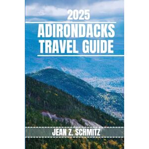 Schmitz, Jean Z. ADIRONDACKS TRAVEL GUIDE: Discover Adirondack’s Must-see Attractions, Hidden Gems, Outdoor Activities. Practical Tips and Local Insights Schmitz, Jean Z. ADIRONDACKS TRAVEL GUIDE: Discover Adirondack’s Must-see Attractions, Hidden Gems, Outdoor Activities. Practical Tips and Local Insights