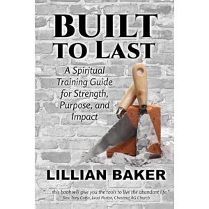 Baker, Lillian Built to Last: A Spiritual Training Guilde for Strength, Purpose, and Impact Baker, Lillian Built to Last: A Spiritual Training Guilde for Strength, Purpose, and Impact