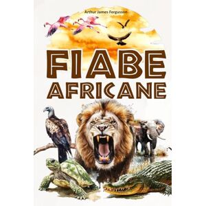 Fergusson, Arthur James Fiabe africane: 25 storie e favole africane per bambini – illustrate a colori. Fergusson, Arthur James Fiabe africane: 25 storie e favole africane per bambini – illustrate a colori.