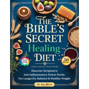 Whitmore, Eden Grace The Bible's Secret Healing Diet: Discover Scripture’s Anti-Inflammatory Power Foods. A 28-Day Reset Plan and 50 Delicious, High-Impact Recipes for Longevity, Balance & Healthy Weight Whitmore, Eden Grace The Bible's Secret Healing Diet: Discover Scripture’s Anti-Inflammatory Power Foods. A 28-Day Reset Plan and 50 Delicious, High-Impact Recipes for Longevity, Balance & Healthy Weight
