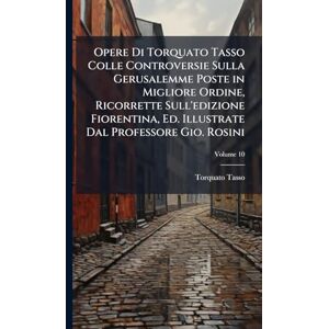 Tasso, Torquato Opere Di Torquato Tasso Colle Controversie Sulla Gerusalemme Poste in Migliore Ordine, Ricorrette Sull'edizione Fiorentina, Ed. Illustrate Dal Professore Gio. Rosini Tasso, Torquato Opere Di Torquato Tasso Colle Controversie Sulla Gerusalemme Poste in Migliore Ordine, Ricorrette Sull'edizione Fiorentina, Ed. Illustrate Dal Professore Gio. Rosini
