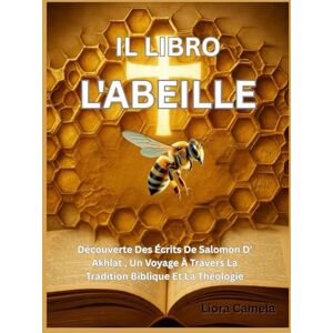Camela, Liora LE LIVRE DE L'ABEILLE: À La Découverte Des Écrits De Salomon D' Akhlat , Un Voyage À Travers La Tradition Biblique Et La Théologie Camela, Liora LE LIVRE DE L'ABEILLE: À La Découverte Des Écrits De Salomon D' Akhlat , Un Voyage À Travers La Tradition Biblique Et La Théologie
