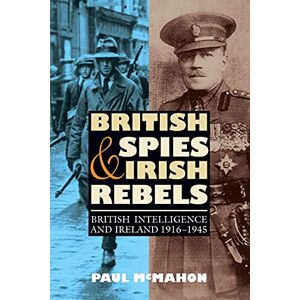 McMahon, Paul British Spies and Irish Rebels: British Intelligence and Ireland, 1916-1945 (History of British Intelligence) McMahon, Paul British Spies and Irish Rebels: British Intelligence and Ireland, 1916-1945 (History of British Intelligence)