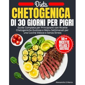 Marco, Alessandra S. Dieta Chetogenica Di 30 Giorni Per Pigri: Guida Completa per Principianti con Ricette Chetogeniche Gustose e Menu Settimanali per una Cucina Veloce e Senza Stress Marco, Alessandra S. Dieta Chetogenica Di 30 Giorni Per Pigri: Guida Completa per Principianti con Ricette Chetogeniche Gustose e Menu Settimanali per una Cucina Veloce e Senza Stress