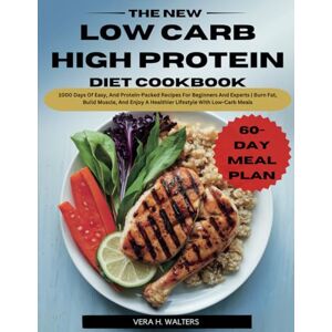 WALTERS, VERA H. THE NEW LOW CARB HIGH PROTEIN DIET COOKBOOK: 1000 Days Of Easy, And Protein-Packed Recipes For Beginners And Experts Burn Fat, Build Muscle, And Enjoy A Healthier Lifestyle With Low-Carb Meals WALTERS, VERA H. THE NEW LOW CARB HIGH PROTEIN DIET COOKBOOK: 1000 Days Of Easy, And Protein-Packed Recipes For Beginners And Experts Burn Fat, Build Muscle, And Enjoy A Healthier Lifestyle With Low-Carb Meals