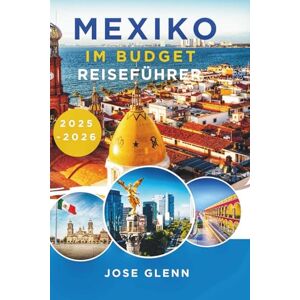 Glenn, Jose MEXIKO IM BUDGET REISEFÜHRER 2025-2026: Erschwingliche Abenteuer abseits der ausgetretenen Pfade Glenn, Jose MEXIKO IM BUDGET REISEFÜHRER 2025-2026: Erschwingliche Abenteuer abseits der ausgetretenen Pfade