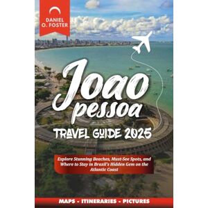 FOSTER, DANIEL O. JOAO PESSOA TRAVEL GUIDE 2025: Explore Stunning Beaches, Must-See Spots, and Where to Stay in Brazil’s Hidden Gem on the Atlantic Coast FOSTER, DANIEL O. JOAO PESSOA TRAVEL GUIDE 2025: Explore Stunning Beaches, Must-See Spots, and Where to Stay in Brazil’s Hidden Gem on the Atlantic Coast