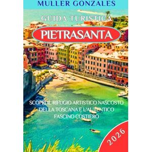 Gonzales, Muller GUIDA TURISTICA PIETRASANTA 2026: Scopri il rifugio artistico nascosto della Toscana e l'autentico fascino costiero Gonzales, Muller GUIDA TURISTICA PIETRASANTA 2026: Scopri il rifugio artistico nascosto della Toscana e l'autentico fascino costiero