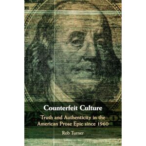 Turner, Rob Counterfeit Culture: Truth and Authenticity in the American Prose Epic since 1960 (Cambridge Studies in American Literature and Culture, Series Number 181) Turner, Rob Counterfeit Culture: Truth and Authenticity in the American Prose Epic since 1960 (Cambridge Studies in American Literature and Culture, Series Number 181)