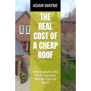 WAYNE, MR. ADAM THE REAL COST OF A CHEAP ROOF: Why Asphalt Is the Most Expensive Mistake You Can Make WAYNE, MR. ADAM THE REAL COST OF A CHEAP ROOF: Why Asphalt Is the Most Expensive Mistake You Can Make
