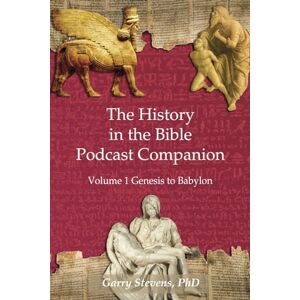 Stevens PhD, Garry The History in the Bible Podcast Companion: Volume 1 Genesis to Babylon Stevens PhD, Garry The History in the Bible Podcast Companion: Volume 1 Genesis to Babylon