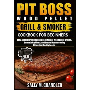 Chandler, Sally M. Pit Boss Wood Pellet Grill and Smoker Cookbook for Beginners: Easy and Flavorful BBQ Recipes to Master Wood Pellet Grilling, Smoke Juicy Meats, and Create Mouthwatering Pitmaster-Worthy Feasts. Chandler, Sally M. Pit Boss Wood Pellet Grill and Smoker Cookbook for Beginners: Easy and Flavorful BBQ Recipes to Master Wood Pellet Grilling, Smoke Juicy Meats, and Create Mouthwatering Pitmaster-Worthy Feasts.