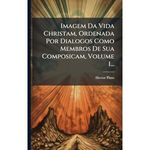 Pinto, Hector Imagem Da Vida Christam, Ordenada Por Dialogos Como Membros De Sua Composicam, Volume 1... Pinto, Hector Imagem Da Vida Christam, Ordenada Por Dialogos Como Membros De Sua Composicam, Volume 1...