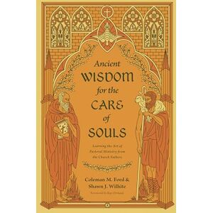 Ford, Coleman M. Ancient Wisdom for the Care of Souls: Learning the Art of Pastoral Ministry from the Church Fathers Ford, Coleman M. Ancient Wisdom for the Care of Souls: Learning the Art of Pastoral Ministry from the Church Fathers