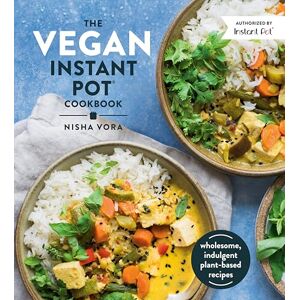 Nisha Vora The Vegan Instant Pot Cookbook: Wholesome, Indulgent Plant-Based Recipes Nisha Vora The Vegan Instant Pot Cookbook: Wholesome, Indulgent Plant-Based Recipes