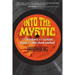 Hill, Christopher Into the Mystic: The Visionary and Ecstatic Roots of 1960s Rock and Roll Hill, Christopher Into the Mystic: The Visionary and Ecstatic Roots of 1960s Rock and Roll
