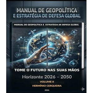 Cerqueira, Herminio Carvalho Marques MANUAL DA GEOPOLÍTICA GLOBAL O FUTURO NAS NOSSAS MÃOS VOLUME 2: ESPAÇOS GEOPOLÍTICOS, ALIANÇAS E ECONOMIA Horizonte 2026 – 2050 (HERMINIO CERQUEIRA OS MEUS LIVROS & eBOOKS) Cerqueira, Herminio Carvalho Marques MANUAL DA GEOPOLÍTICA GLOBAL O FUTURO NAS NOSSAS MÃOS VOLUME 2: ESPAÇOS GEOPOLÍTICOS, ALIANÇAS E ECONOMIA Horizonte 2026 – 2050 (HERMINIO CERQUEIRA OS MEUS LIVROS & eBOOKS)