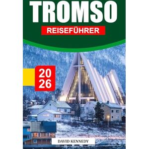 KENNEDY, DAVID TROMSO REISEFÜHRER 2026: Arktische Abenteuer, Nordlichter und nordischer Charme über dem Kreis KENNEDY, DAVID TROMSO REISEFÜHRER 2026: Arktische Abenteuer, Nordlichter und nordischer Charme über dem Kreis