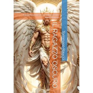 Raucci, Tommaso IL RAGAZZO OSCURO: trasformazione di un adolescente abbandonato (ROMANZI) Raucci, Tommaso IL RAGAZZO OSCURO: trasformazione di un adolescente abbandonato (ROMANZI)