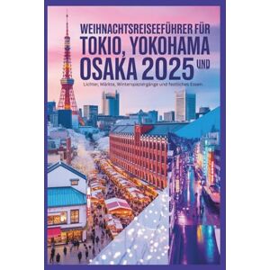 Gage, Carolyn J. Weihnachtsreiseführer für Tokio, Yokohama und Osaka 2025: Lichter, Märkte, Winterspaziergänge und festliches Essen. Gage, Carolyn J. Weihnachtsreiseführer für Tokio, Yokohama und Osaka 2025: Lichter, Märkte, Winterspaziergänge und festliches Essen.