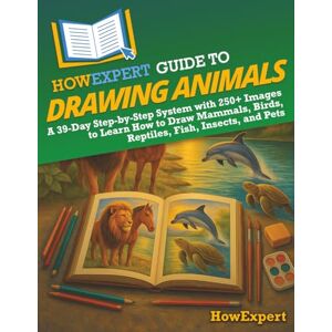 HowExpert Guide to Drawing Animals: A 39-Day Step-by-Step System with 250+ Images to Learn How to Draw Mammals, Birds, Reptiles, Fish, Insects, and Pets HowExpert Guide to Drawing Animals: A 39-Day Step-by-Step System with 250+ Images to Learn How to Draw Mammals, Birds, Reptiles, Fish, Insects, and Pets