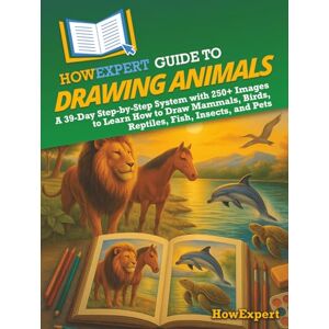 HowExpert Guide to Drawing Animals: A 39-Day Step-by-Step System with 250+ Images to Learn How to Draw Mammals, Birds, Reptiles, Fish, Insects, and Pets HowExpert Guide to Drawing Animals: A 39-Day Step-by-Step System with 250+ Images to Learn How to Draw Mammals, Birds, Reptiles, Fish, Insects, and Pets