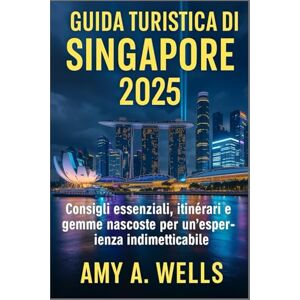 WELLS, MISS AMY A. GUIDA TURISTICA DI SINGAPORE 2025: Consigli essenziali, itinerari e gemme nascoste per un'esperienza indimenticabile WELLS, MISS AMY A. GUIDA TURISTICA DI SINGAPORE 2025: Consigli essenziali, itinerari e gemme nascoste per un'esperienza indimenticabile
