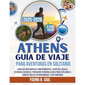 GAIL, YOUNG B. ATENAS GUÍA DE VIAJE PARA AVENTURAS EN SOLITARIO 2025–2026: Consejos inteligentes e independientes, secretos locales, estancias seguras e itinerarios ... alma de Grecia en profundidad y con confianza GAIL, YOUNG B. ATENAS GUÍA DE VIAJE PARA AVENTURAS EN SOLITARIO 2025–2026: Consejos inteligentes e independientes, secretos locales, estancias seguras e itinerarios ... alma de Grecia en profundidad y con confianza