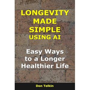 Telkin, Don Longevity Made Simple Using AI: Easy Ways to a Longer, Healthier Life (AI for Self-Help) Telkin, Don Longevity Made Simple Using AI: Easy Ways to a Longer, Healthier Life (AI for Self-Help)