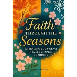 Marable, Tomika Faith Through The Seasons: Embracing God's Grace In Every Chapter Of Midlife Marable, Tomika Faith Through The Seasons: Embracing God's Grace In Every Chapter Of Midlife