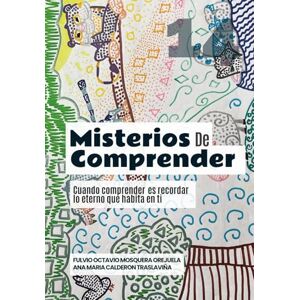 Mosquera Orejuela, Fulvio Octavio Misterios de Comprender: Cuando comprender es recordar lo eterno que habita en ti (Escuela de Enseñanza, con Acompañamiento Emocional y Espiritual) Mosquera Orejuela, Fulvio Octavio Misterios de Comprender: Cuando comprender es recordar lo eterno que habita en ti (Escuela de Enseñanza, con Acompañamiento Emocional y Espiritual)