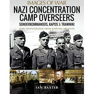 Baxter, Ian Nazi Concentration Camp Overseers: Sonderkommandos, Kapos & Trawniki Rare Photographs from Wartime Archives (Images of War) Baxter, Ian Nazi Concentration Camp Overseers: Sonderkommandos, Kapos & Trawniki Rare Photographs from Wartime Archives (Images of War)
