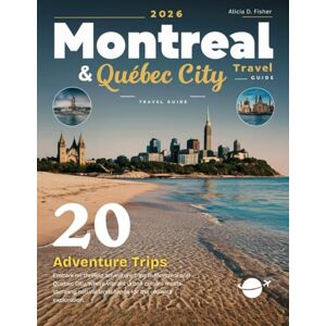 D. Fisher, Alicia MONTREAL & QUEBEC CITY TRAVEL GUIDE 2026: New Edition – Uncover the Top Attractions, Local Secrets, Scenic Views, and Must-See Spots in Two of Canada’s Most Vibrant Destinations in Full Color D. Fisher, Alicia MONTREAL & QUEBEC CITY TRAVEL GUIDE 2026: New Edition – Uncover the Top Attractions, Local Secrets, Scenic Views, and Must-See Spots in Two of Canada’s Most Vibrant Destinations in Full Color
