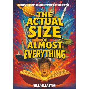 Willaston, Will The Actual Size Of Almost Everything: Mind-Blowing Size Illustrations and Hundreds of Facts That Will Change How You See the World and Beyond Willaston, Will The Actual Size Of Almost Everything: Mind-Blowing Size Illustrations and Hundreds of Facts That Will Change How You See the World and Beyond