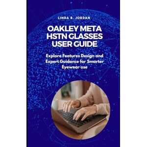 Jordan, Linda B. Oakley Meta HSTN Glasses User Guide: Explore Features Design and Expert Guidance for Smarter Eyewear use Jordan, Linda B. Oakley Meta HSTN Glasses User Guide: Explore Features Design and Expert Guidance for Smarter Eyewear use