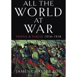 Roy, James Charles All the World at War: People and Places, 1914–1918 Roy, James Charles All the World at War: People and Places, 1914–1918
