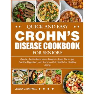 O. HARTWELL, JESSICA QUICK AND EASY CROHN’S DISEASE COOKBOOK FOR SENIORS: Gentle, Anti-Inflammatory Meals to Ease Flare-Ups, Soothe Digestion, and Improve Gut Health for Healthy Aging O. HARTWELL, JESSICA QUICK AND EASY CROHN’S DISEASE COOKBOOK FOR SENIORS: Gentle, Anti-Inflammatory Meals to Ease Flare-Ups, Soothe Digestion, and Improve Gut Health for Healthy Aging