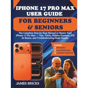 Bricks, James IPHONE 17 PRO MAX USER GUIDE FOR BEGINNERS & SENIORS: The Complete Step-by-Step Manual to Master Your iPhone 17 Pro Max — Tips, Tricks, Hidden Features, iOS 26 Basics, and Troubleshooting Made Simple. Bricks, James IPHONE 17 PRO MAX USER GUIDE FOR BEGINNERS & SENIORS: The Complete Step-by-Step Manual to Master Your iPhone 17 Pro Max — Tips, Tricks, Hidden Features, iOS 26 Basics, and Troubleshooting Made Simple.